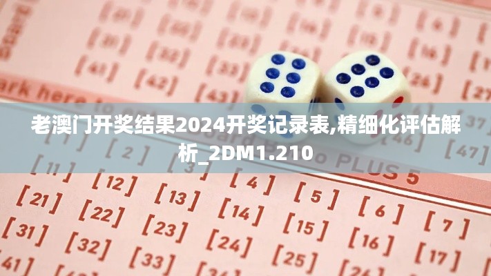 老澳门开奖结果2024开奖记录表,精细化评估解析_2DM1.210