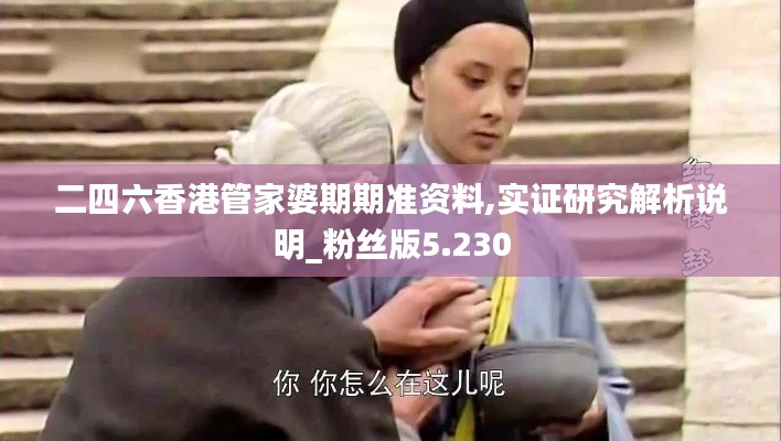 二四六香港管家婆期期准资料,实证研究解析说明_粉丝版5.230