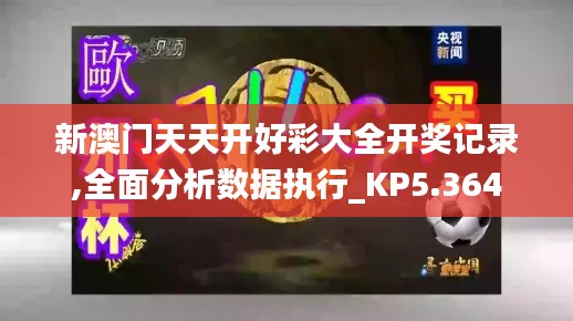 新澳门天天开好彩大全开奖记录,全面分析数据执行_KP5.364