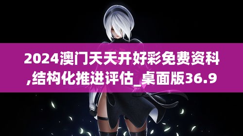 2024澳门天天开好彩免费资科,结构化推进评估_桌面版36.996-5