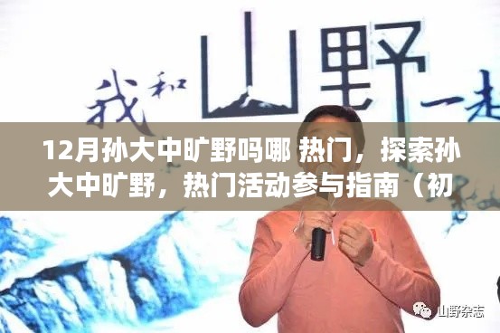 12月孙大中旷野吗哪 热门，探索孙大中旷野，热门活动参与指南（初学者与进阶用户适用）