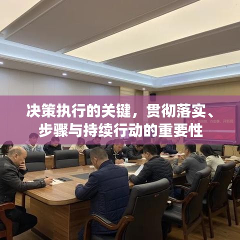 决策执行的关键，贯彻落实、步骤与持续行动的重要性