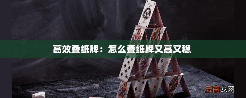高效叠纸牌:怎么叠纸牌又高又稳