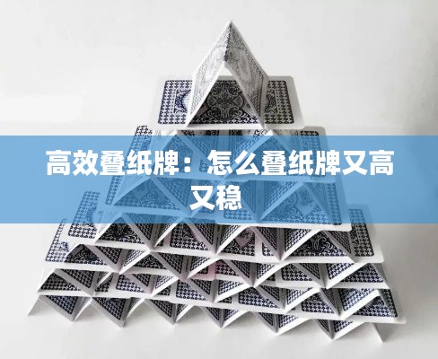 高效叠纸牌:怎么叠纸牌又高又稳