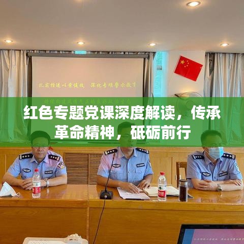 红色专题党课深度解读，传承革命精神，砥砺前行