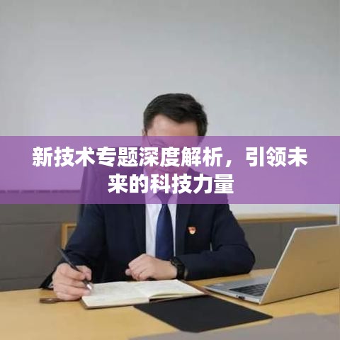 新技术专题深度解析，引领未来的科技力量