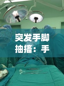 突发手脚抽搐：手脚突然抽筋是怎么回事,该怎样办 