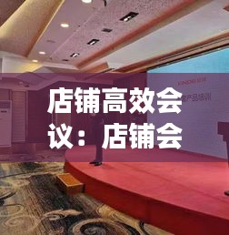店铺高效会议：店铺会议的重要性 