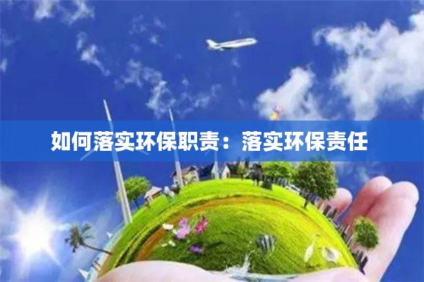 如何落实环保职责：落实环保责任 