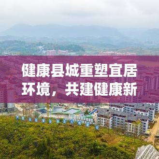 健康县城重塑宜居环境，共建健康新生活专题