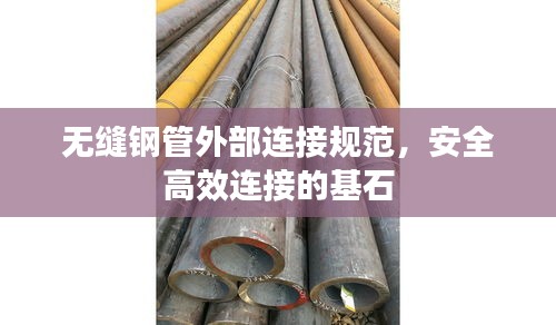 无缝钢管外部连接规范，安全高效连接的基石