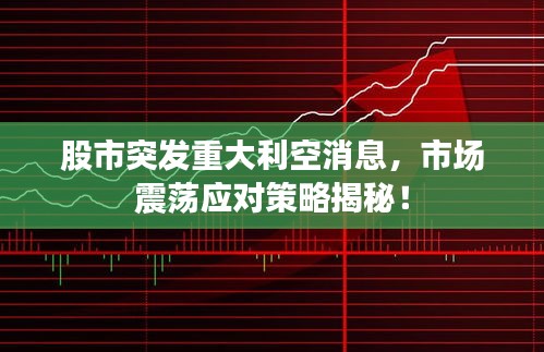 股市突发重大利空消息，市场震荡应对策略揭秘！
