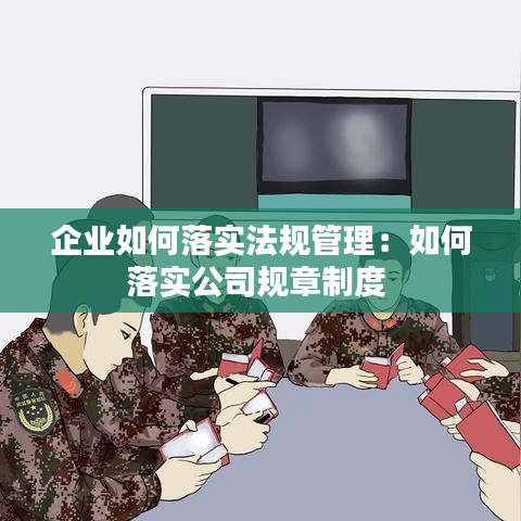 企业如何落实法规管理：如何落实公司规章制度 