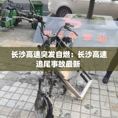 长沙高速突发自燃：长沙高速追尾事故最新 