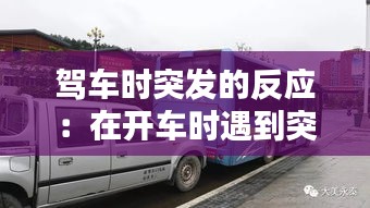驾车时突发的反应：在开车时遇到突发状况时的应急处理 