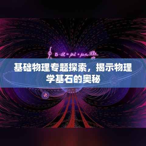 基础物理专题探索,揭示物理学基石的奥秘
