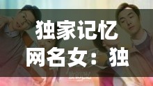 独家记忆网名女：独家记忆的文案 