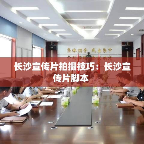 长沙宣传片拍摄技巧：长沙宣传片脚本 