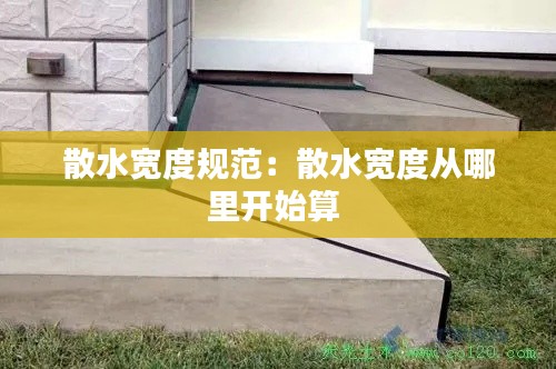 散水宽度规范：散水宽度从哪里开始算 