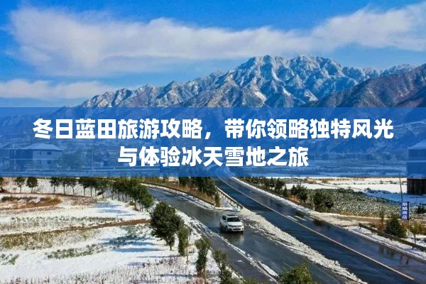 冬日蓝田旅游攻略，带你领略独特风光与体验冰天雪地之旅