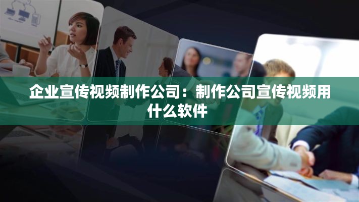 企业宣传视频制作公司：制作公司宣传视频用什么软件 