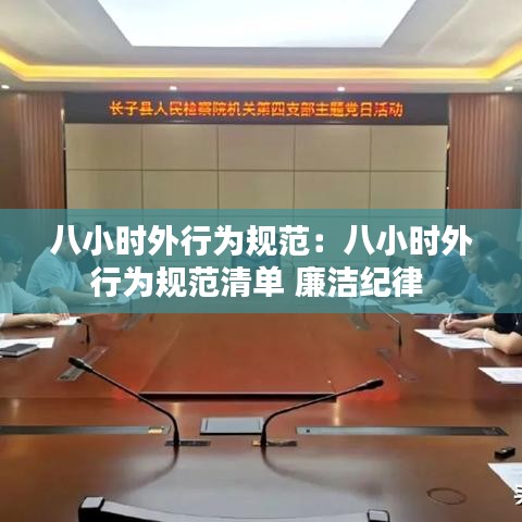 八小时外行为规范：八小时外行为规范清单 廉洁纪律 