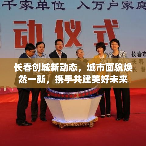 长春创城新动态，城市面貌焕然一新，携手共建美好未来