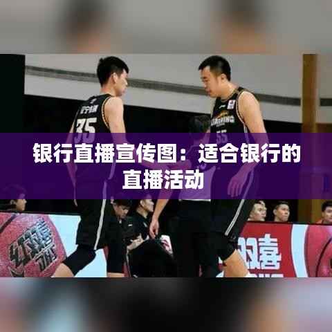 银行直播宣传图:适合银行的直播活动