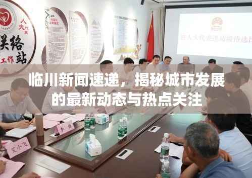 临川新闻速递,揭秘城市发展的最新动态与热点关注