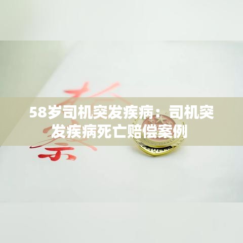 58岁司机突发疾病：司机突发疾病死亡赔偿案例 
