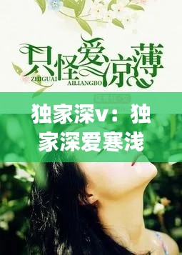 独家深v:独家深爱寒浅陌香小说百度云