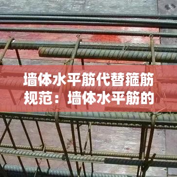 墙体水平筋代替箍筋规范：墙体水平筋的作用 