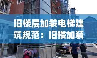 旧楼层加装电梯建筑规范:旧楼加装电梯设计方案
