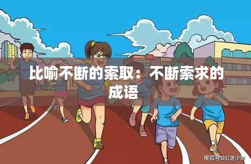 比喻不断的索取:不断索求的成语