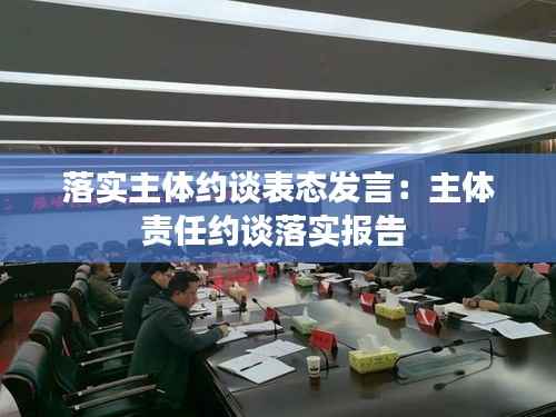 落实主体约谈表态发言:主体责任约谈落实报告