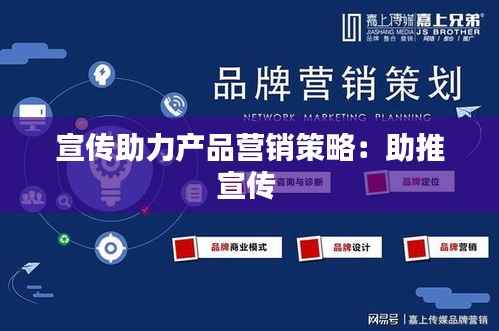 宣传助力产品营销策略:助推宣传