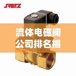 流体电磁阀公司排名揭秘,行业影响力不容小觑