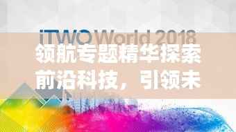 领航专题精华探索前沿科技,引领未来趋势