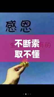 不断索取不懂感恩:只懂得索取不懂得感恩