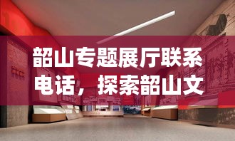 韶山专题展厅联系电话，探索韶山文化的绝佳平台