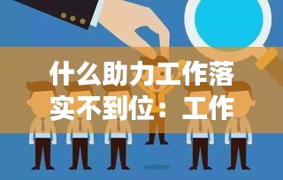 什么助力工作落实不到位：工作落实不到位执行力不强 