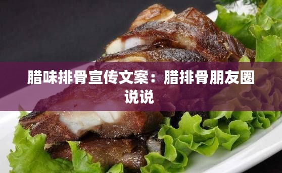 腊味排骨宣传文案：腊排骨朋友圈说说 
