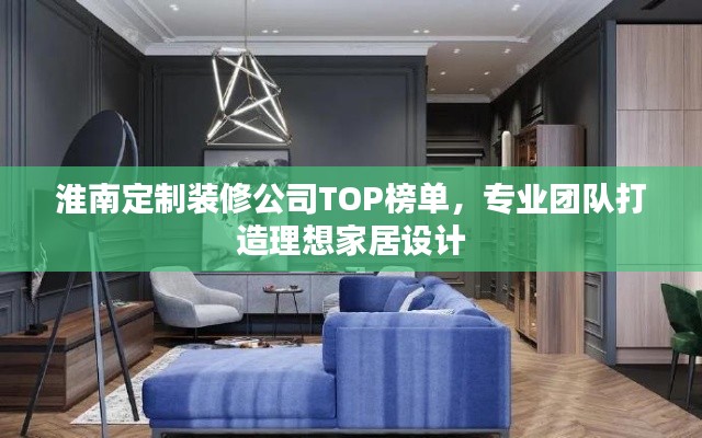 淮南定制装修公司TOP榜单，专业团队打造理想家居设计