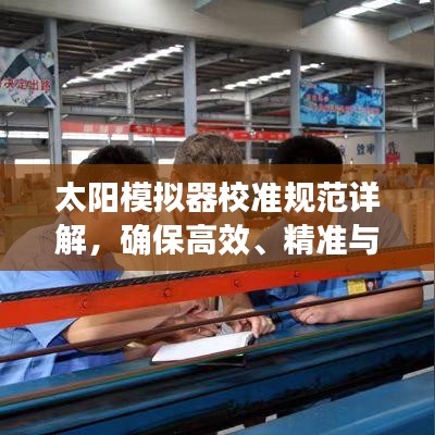 太阳模拟器校准规范详解，确保高效、精准与安全的操作标准