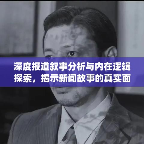 深度报道叙事分析与内在逻辑探索，揭示新闻故事的真实面貌