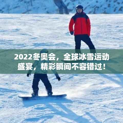 2022冬奥会,全球冰雪运动盛宴,精彩瞬间不容错过!