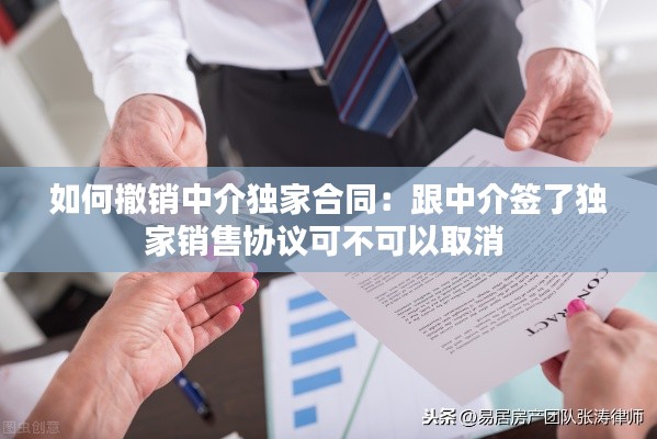 如何撤销中介独家合同：跟中介签了独家销售协议可不可以取消 