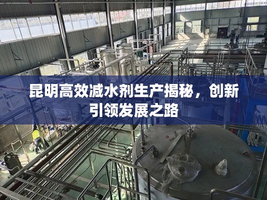昆明高效减水剂生产揭秘,创新引领发展之路
