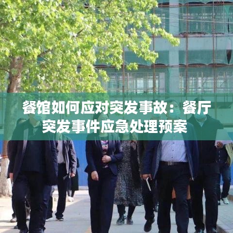 餐馆如何应对突发事故：餐厅突发事件应急处理预案 
