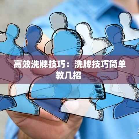 高效洗牌技巧:洗牌技巧简单教几招